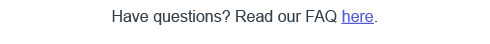 Have questions? Read our FAQ here.